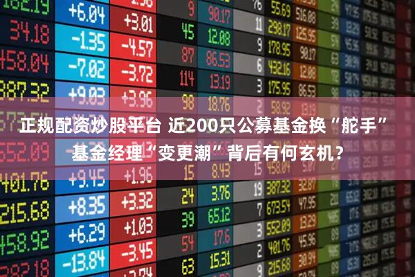 正规配资炒股平台 近200只公募基金换“舵手” 基金经理“变更潮”背后有何玄机？