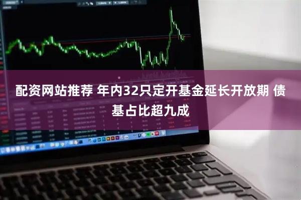 配资网站推荐 年内32只定开基金延长开放期 债基占比超九成