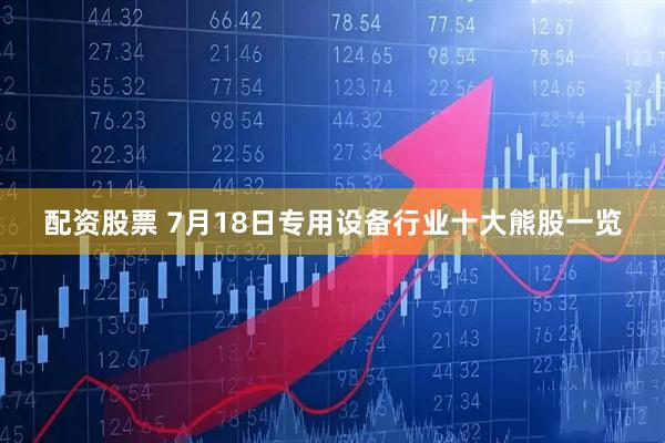 配资股票 7月18日专用设备行业十大熊股一览