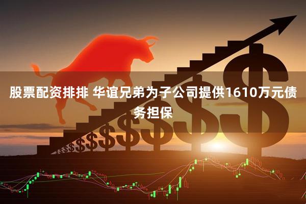 股票配资排排 华谊兄弟为子公司提供1610万元债务担保
