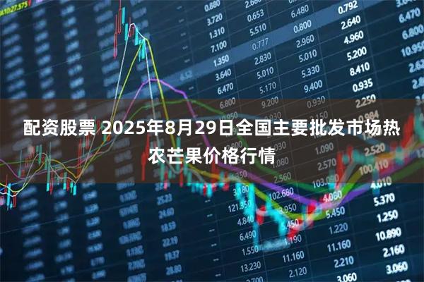 配资股票 2025年8月29日全国主要批发市场热农芒果价格行情