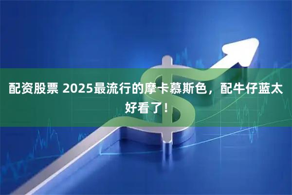 配资股票 2025最流行的摩卡慕斯色，配牛仔蓝太好看了！