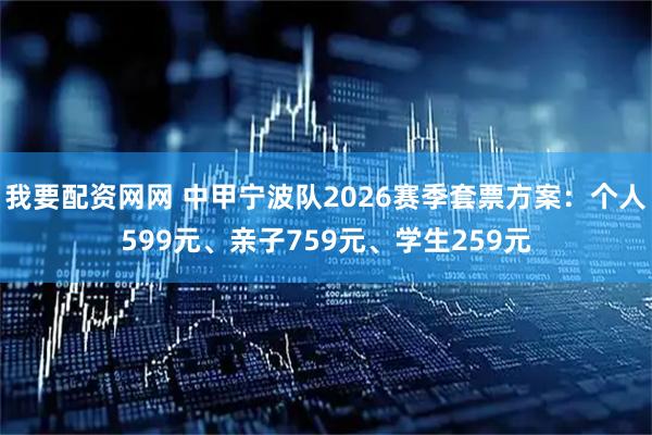 我要配资网网 中甲宁波队2026赛季套票方案：个人599元、亲子759元、学生259元