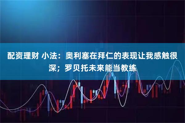 配资理财 小法:奥利塞在拜仁的表现让我感触很深;罗贝托未来能当教练