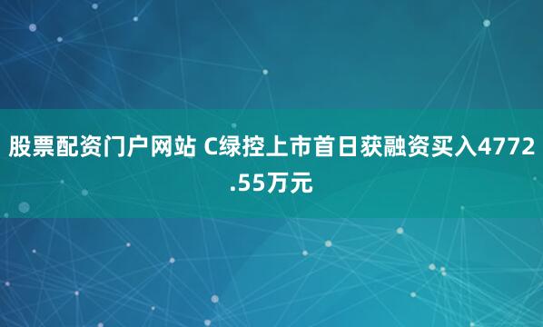 股票配资门户网站 C绿控上市首日获融资买入4772.55万元
